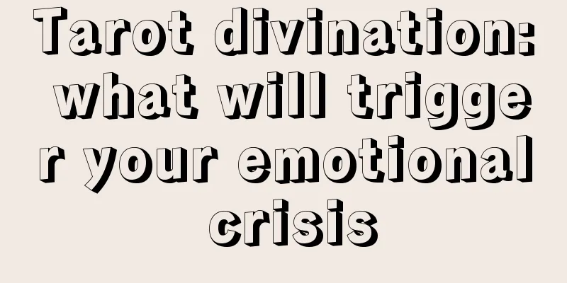 Tarot divination: what will trigger your emotional crisis