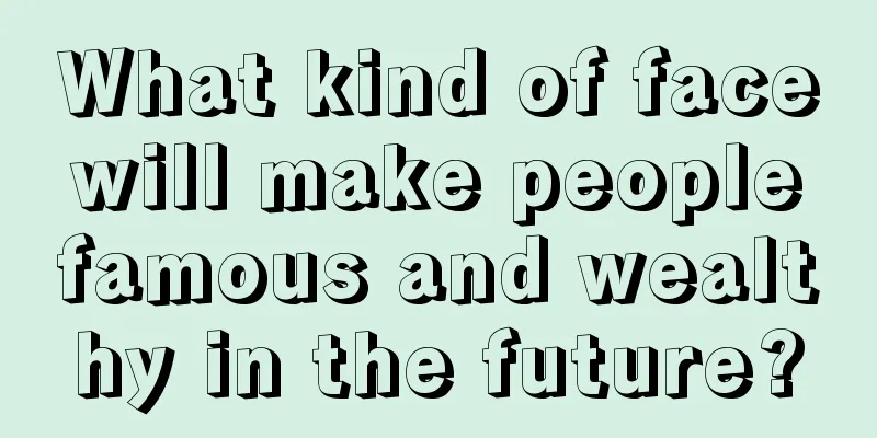 What kind of face will make people famous and wealthy in the future?