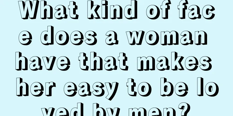 What kind of face does a woman have that makes her easy to be loved by men?