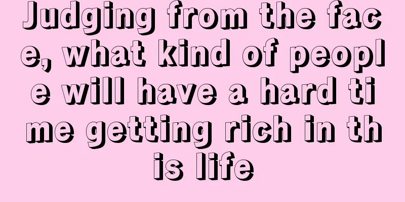 Judging from the face, what kind of people will have a hard time getting rich in this life
