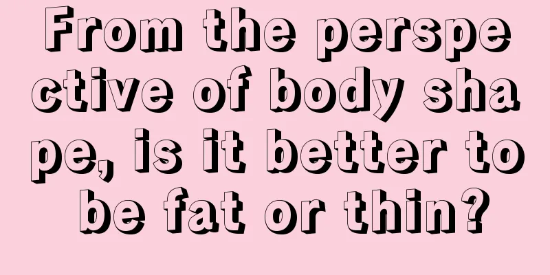 From the perspective of body shape, is it better to be fat or thin?