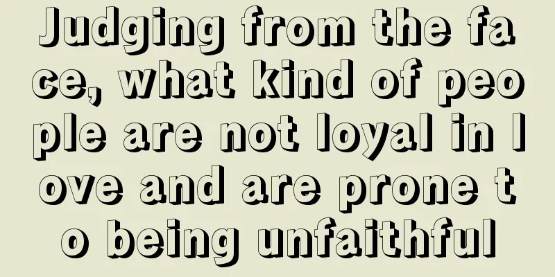 Judging from the face, what kind of people are not loyal in love and are prone to being unfaithful