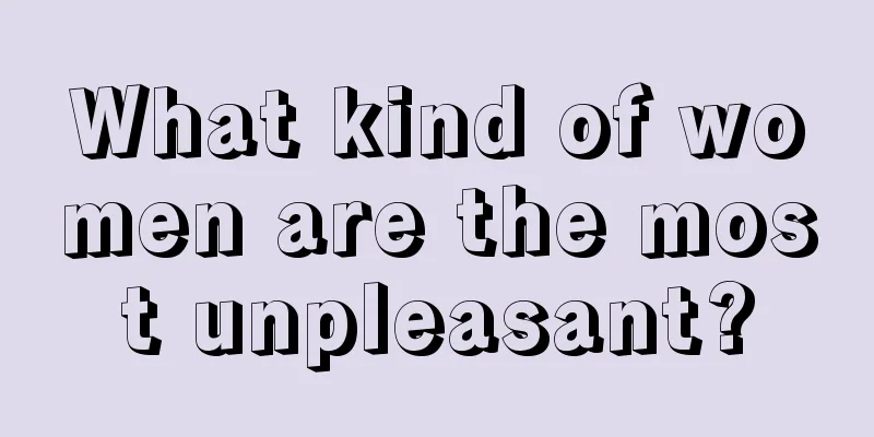 What kind of women are the most unpleasant?