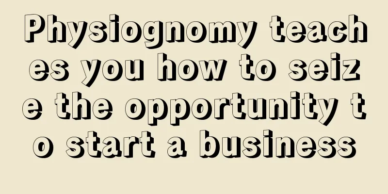 Physiognomy teaches you how to seize the opportunity to start a business