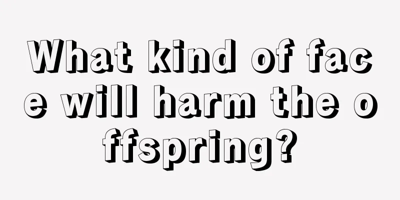 What kind of face will harm the offspring?