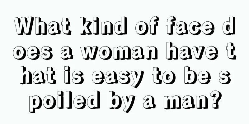 What kind of face does a woman have that is easy to be spoiled by a man?