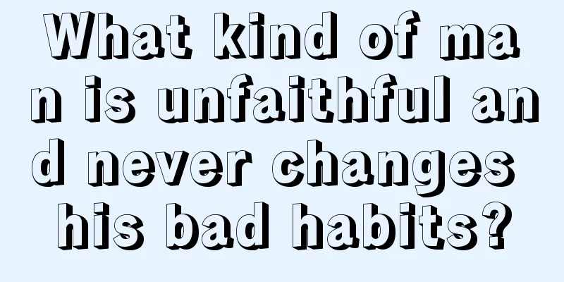 What kind of man is unfaithful and never changes his bad habits?