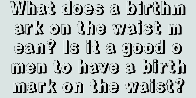 What does a birthmark on the waist mean? Is it a good omen to have a birthmark on the waist?