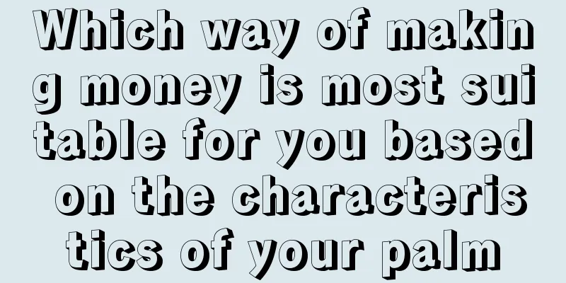 Which way of making money is most suitable for you based on the characteristics of your palm