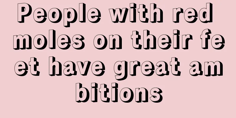 People with red moles on their feet have great ambitions