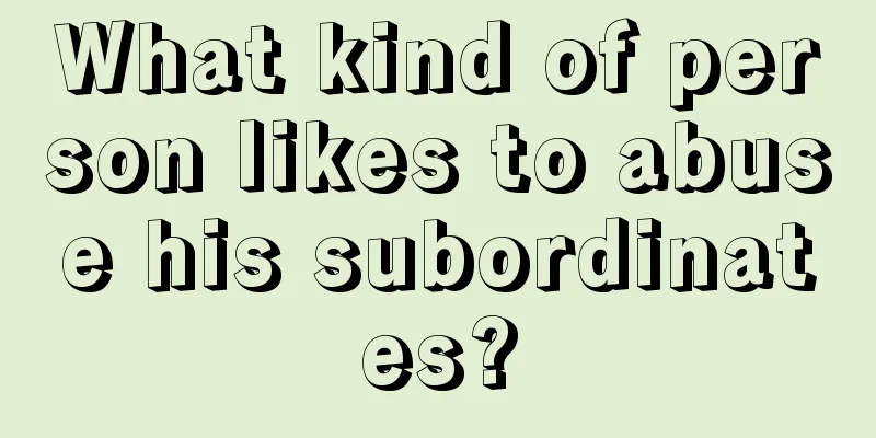 What kind of person likes to abuse his subordinates?