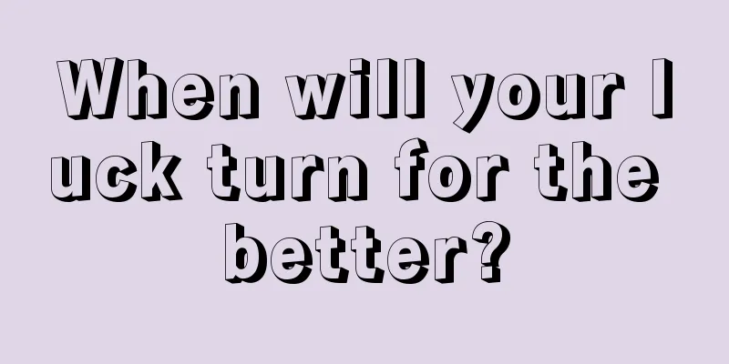 When will your luck turn for the better?