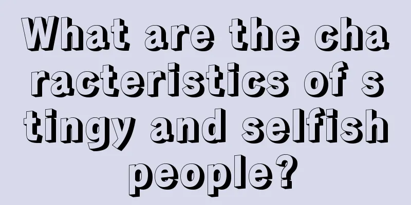 What are the characteristics of stingy and selfish people?