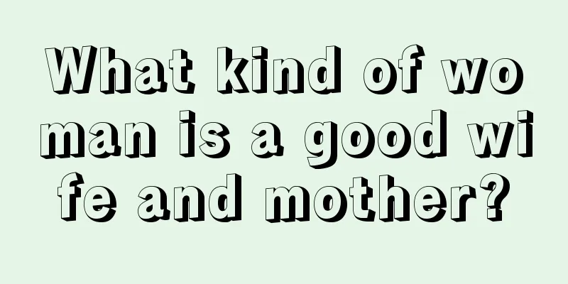 What kind of woman is a good wife and mother?