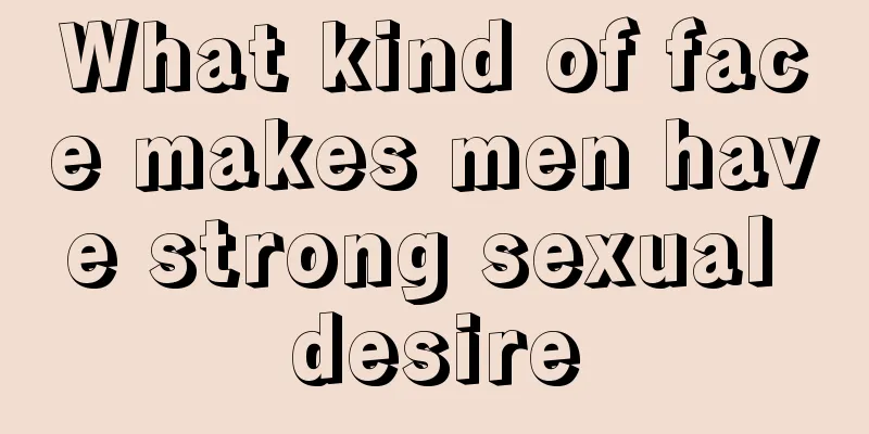 What kind of face makes men have strong sexual desire