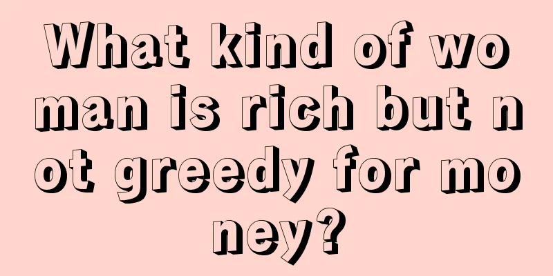 What kind of woman is rich but not greedy for money?