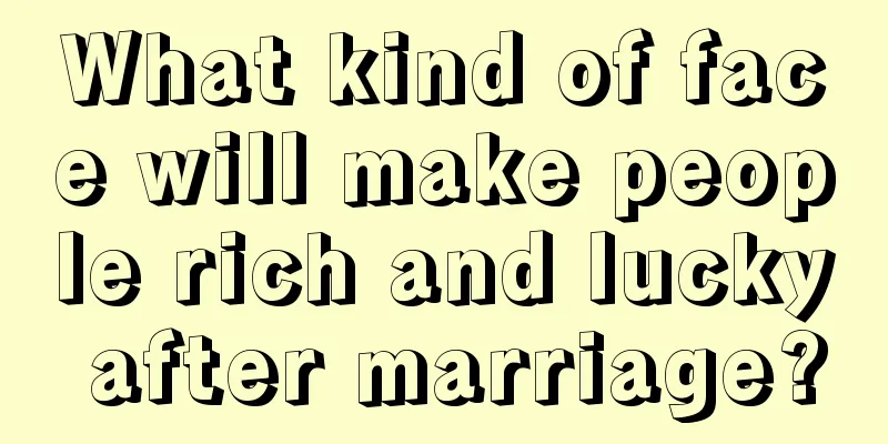 What kind of face will make people rich and lucky after marriage?