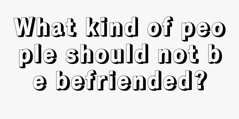 What kind of people should not be befriended?