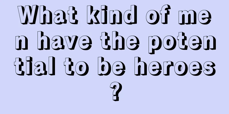 What kind of men have the potential to be heroes?