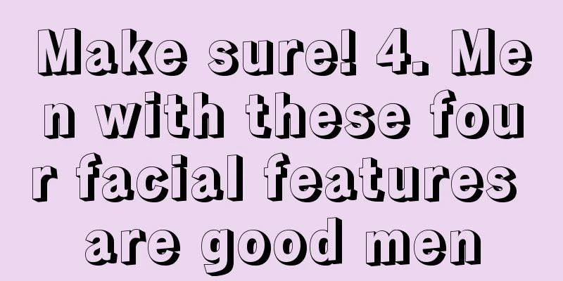Make sure! 4. Men with these four facial features are good men