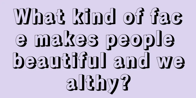 What kind of face makes people beautiful and wealthy?