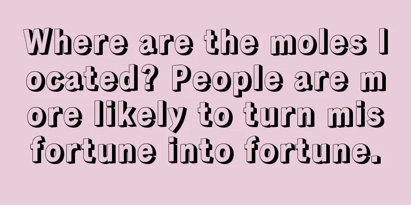 Where are the moles located? People are more likely to turn misfortune into fortune.