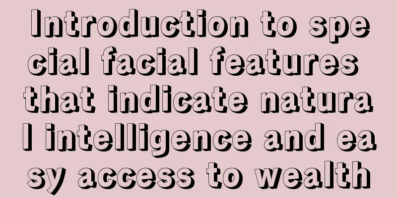 Introduction to special facial features that indicate natural intelligence and easy access to wealth