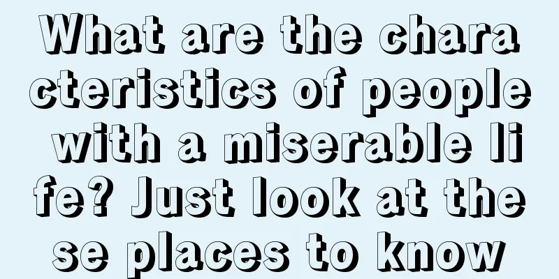 What are the characteristics of people with a miserable life? Just look at these places to know