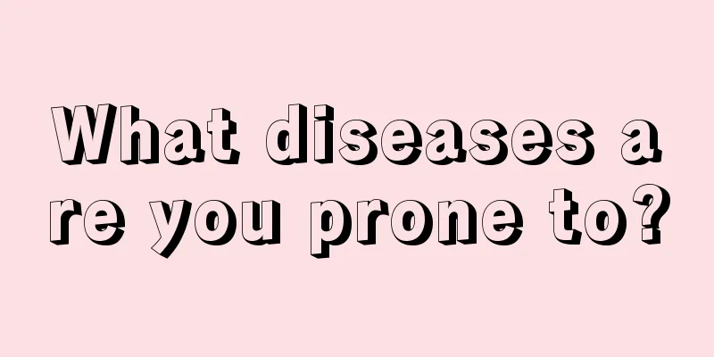 What diseases are you prone to?