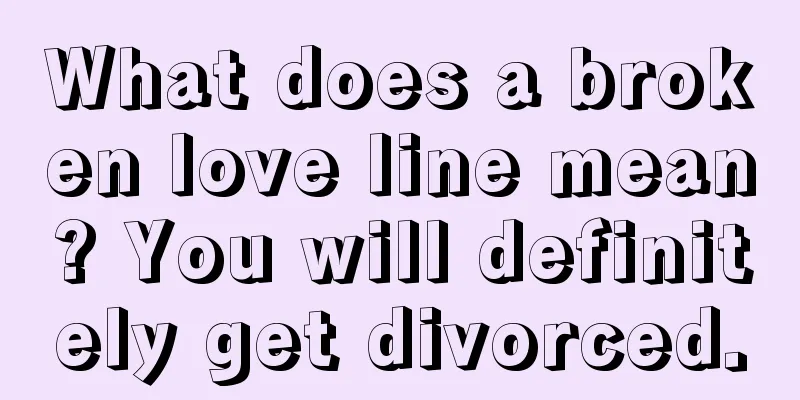 What does a broken love line mean? You will definitely get divorced.