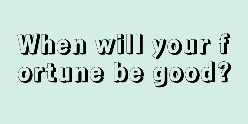 When will your fortune be good?