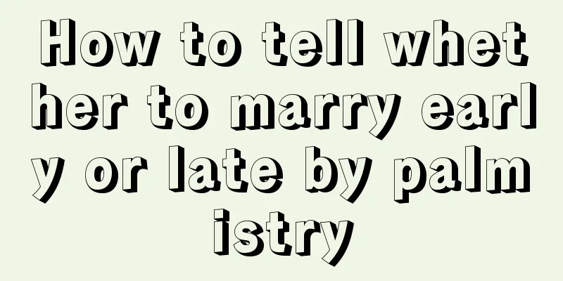 How to tell whether to marry early or late by palmistry