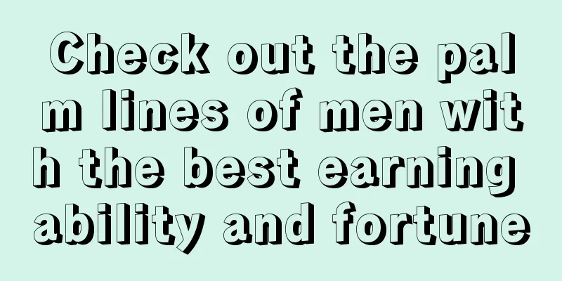 Check out the palm lines of men with the best earning ability and fortune