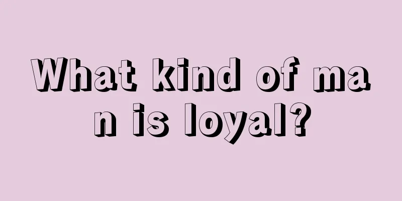 What kind of man is loyal?