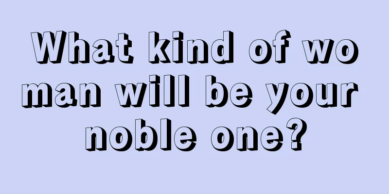 What kind of woman will be your noble one?