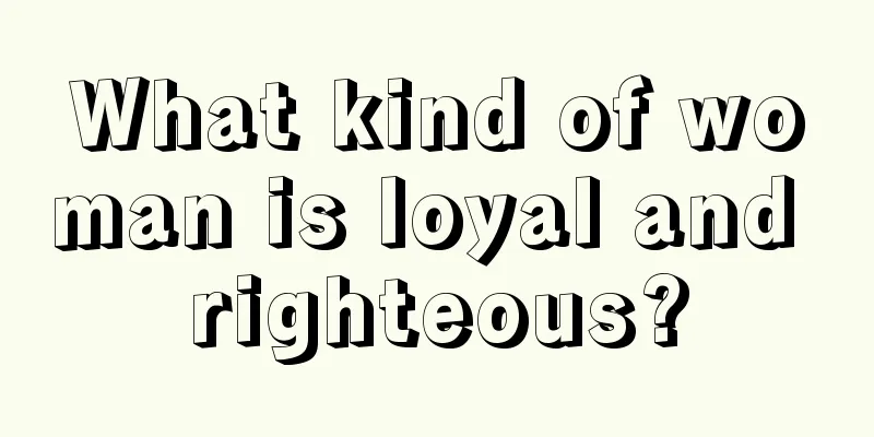 What kind of woman is loyal and righteous?