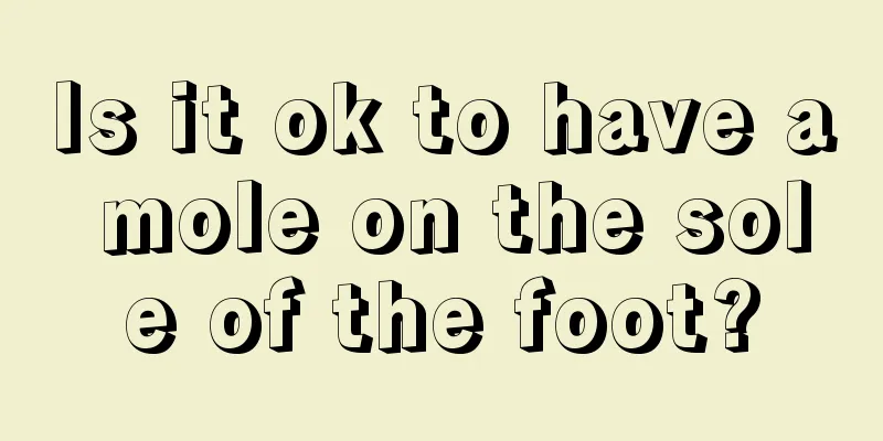 Is it ok to have a mole on the sole of the foot?