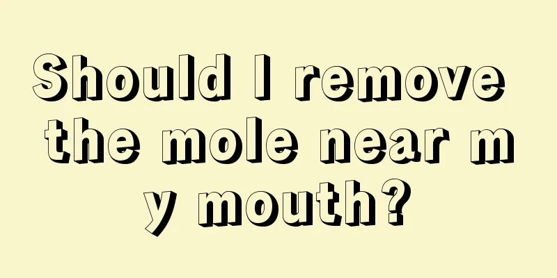 Should I remove the mole near my mouth?