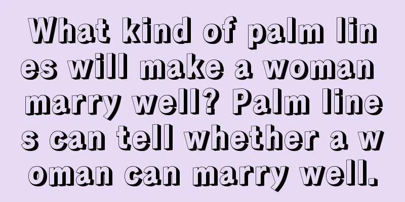 What kind of palm lines will make a woman marry well? Palm lines can tell whether a woman can marry well.