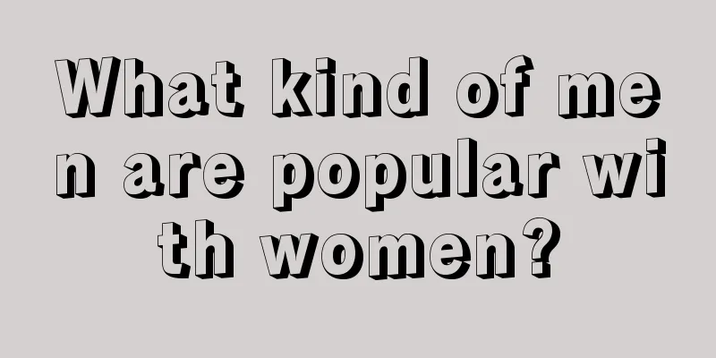 What kind of men are popular with women?