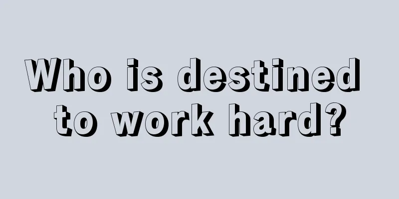 Who is destined to work hard?