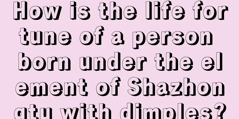 How is the life fortune of a person born under the element of Shazhongtu with dimples?