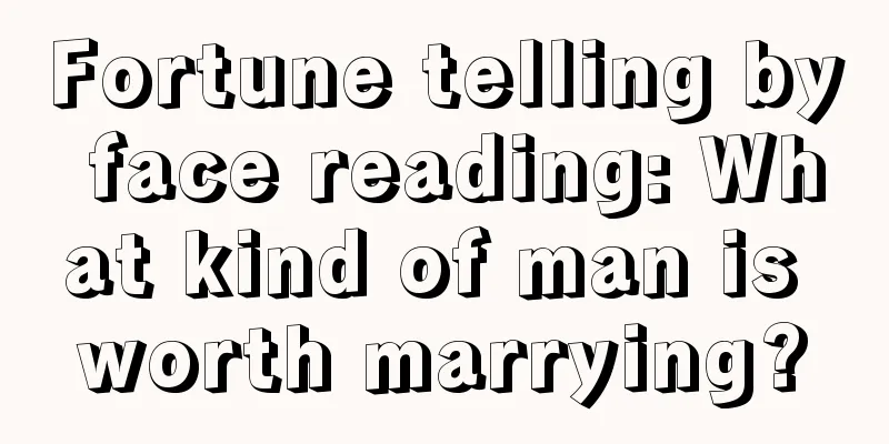 Fortune telling by face reading: What kind of man is worth marrying?