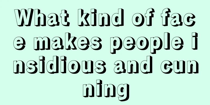 What kind of face makes people insidious and cunning