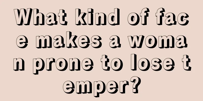 What kind of face makes a woman prone to lose temper?