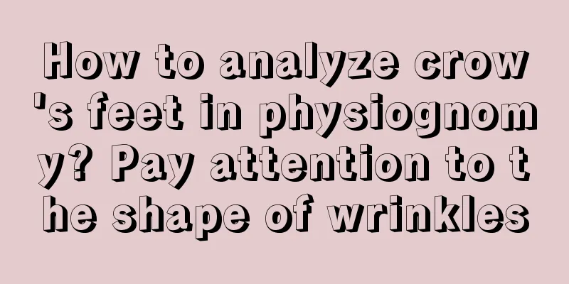 How to analyze crow's feet in physiognomy? Pay attention to the shape of wrinkles