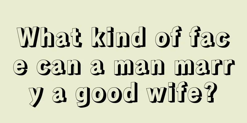 What kind of face can a man marry a good wife?