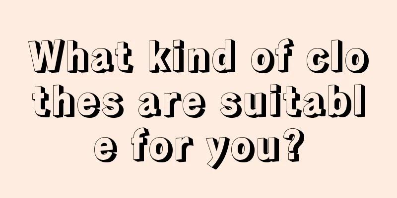 What kind of clothes are suitable for you?