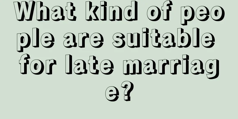 What kind of people are suitable for late marriage?