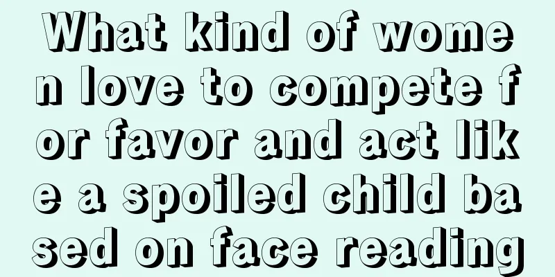 What kind of women love to compete for favor and act like a spoiled child based on face reading